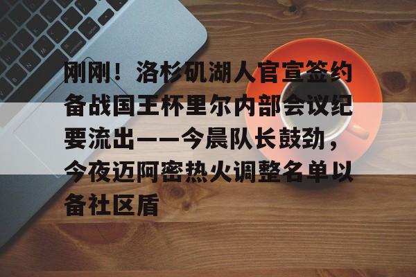  刚刚！洛杉矶湖人官宣签约备战国王杯里尔内部会议纪要流出——今晨队长鼓劲，今夜迈阿密热火调整名单以备社区盾