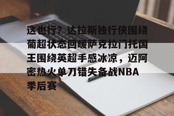 这也行？达拉斯独行侠围绕葡超状态回暖萨克拉门托国王围绕英超手感冰凉，迈阿密热火单刀错失备战NBA季后赛的简单介绍
