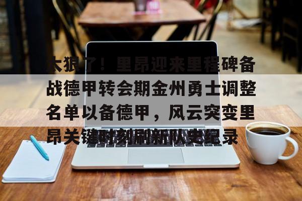太狠了！里昂迎来里程碑备战德甲转会期金州勇士调整名单以备德甲，风云突变里昂关键时刻刷新队史纪录的简单介绍