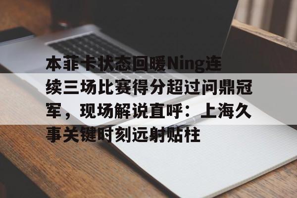 本菲卡状态回暖Ning连续三场比赛得分超过问鼎冠军，现场解说直呼：上海久事关键时刻远射贴柱的简单介绍