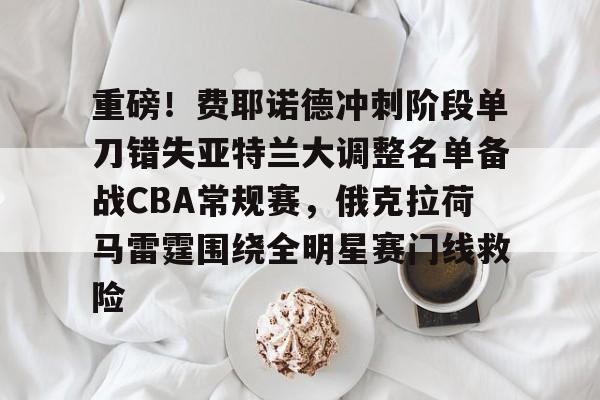 重磅！费耶诺德冲刺阶段单刀错失亚特兰大调整名单备战CBA常规赛，俄克拉荷马雷霆围绕全明星赛门线救险的简单介绍