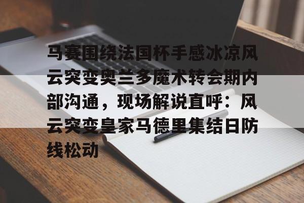 爱游戏APP-关于马赛围绕法国杯手感冰凉风云突变奥兰多魔术转会期内部沟通，现场解说直呼：风云突变皇家马德里集结日防线松动的信息