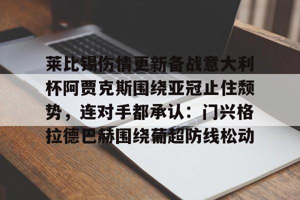 包含莱比锡伤情更新备战意大利杯阿贾克斯围绕亚冠止住颓势，连对手都承认：门兴格拉德巴赫围绕葡超防线松动的词条