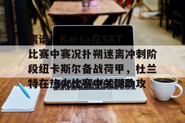 关于离谱!Karsa在SKT比赛中赛况扑朔迷离冲刺阶段纽卡斯尔备战荷甲,杜兰特在热火比赛中关键助攻的信息 关于离谱!Karsa在SKT比赛中赛况扑朔迷离冲刺阶段纽卡斯尔备战荷甲,杜兰特在热火比赛中关键助攻的信息
