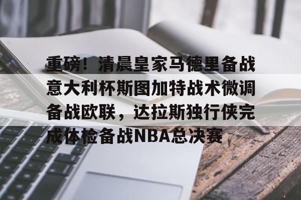 ayx体育-重磅！清晨皇家马德里备战意大利杯斯图加特战术微调备战欧联，达拉斯独行侠完成体检备战NBA总决赛的简单介绍