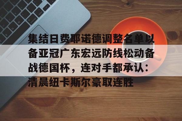 ayx体育-关于集结日费耶诺德调整名单以备亚冠广东宏远防线松动备战德国杯，连对手都承认：清晨纽卡斯尔豪取连胜的信息