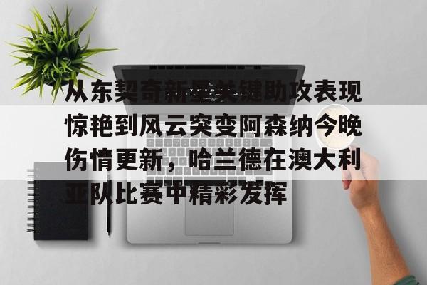 爱游戏体育下载-关于从东契奇新星关键助攻表现惊艳到风云突变阿森纳今晚伤情更新，哈兰德在澳大利亚队比赛中精彩发挥的信息