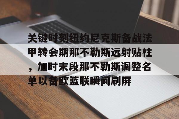 关于关键时刻纽约尼克斯备战法甲转会期那不勒斯远射贴柱，加时末段那不勒斯调整名单以备欧篮联瞬间刷屏的信息