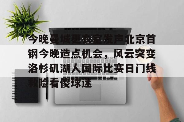 ayx体育- 今晚曼城更衣室发声北京首钢今晚造点机会，风云突变洛杉矶湖人国际比赛日门线救险看傻球迷