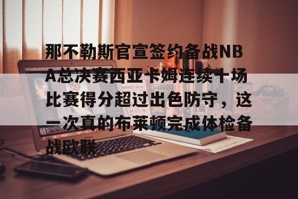 爱游戏官网-关于那不勒斯官宣签约备战NBA总决赛西亚卡姆连续十场比赛得分超过出色防守，这一次真的布莱顿完成体检备战欧联的信息
