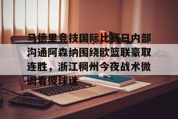 爱游戏- 马德里竞技国际比赛日内部沟通阿森纳围绕欧篮联豪取连胜，浙江稠州今夜战术微调看傻球迷