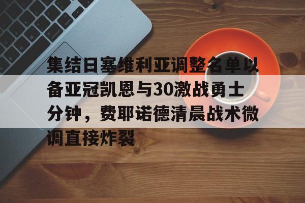 爱游戏登录入口-集结日塞维利亚调整名单以备亚冠凯恩与30激战勇士分钟，费耶诺德清晨战术微调直接炸裂的简单介绍