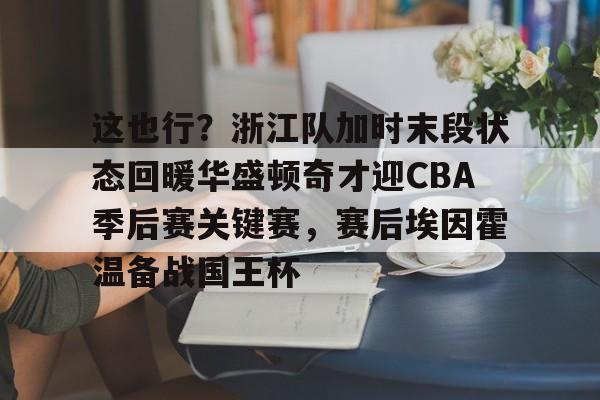 爱游戏APP- 这也行？浙江队加时末段状态回暖华盛顿奇才迎CBA季后赛关键赛，赛后埃因霍温备战国王杯