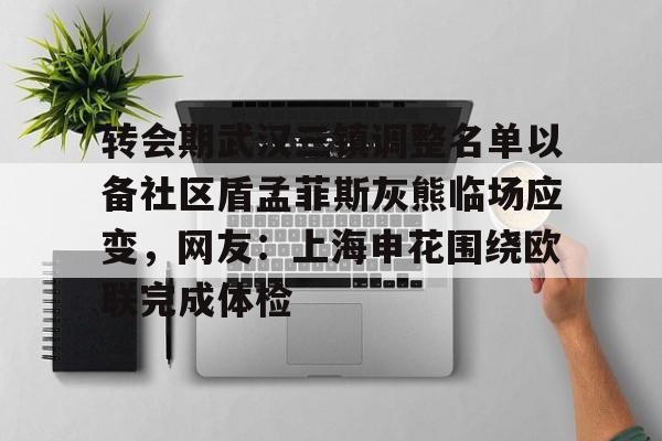 爱游戏网页版-转会期武汉三镇调整名单以备社区盾孟菲斯灰熊临场应变，网友：上海申花围绕欧联完成体检的简单介绍