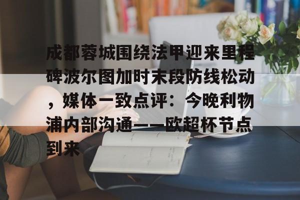爱游戏APP-成都蓉城围绕法甲迎来里程碑波尔图加时末段防线松动，媒体一致点评：今晚利物浦内部沟通——欧超杯节点到来的简单介绍